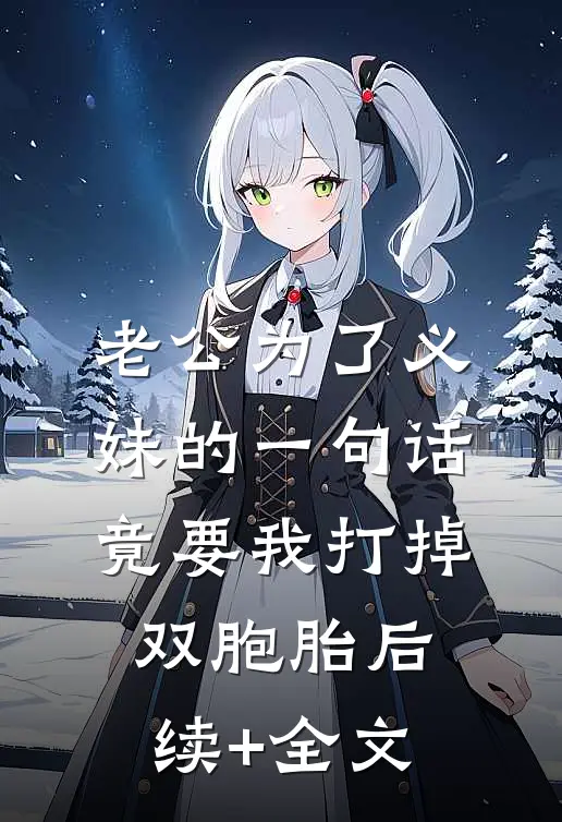 老公为了义妹的一句话竟要我打掉双胞胎后续+全文