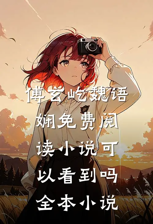 傅玄屹魏语娴免费阅读小说可以看到吗全本小说