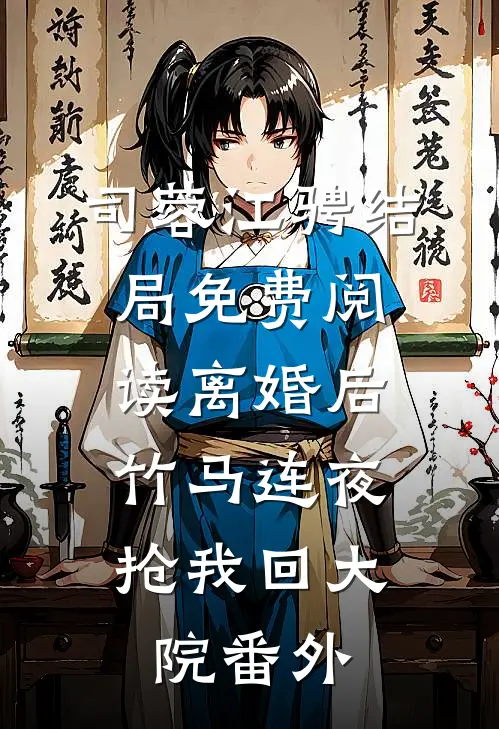 司蓉江骋结局免费阅读离婚后，竹马连夜抢我回大院番外
