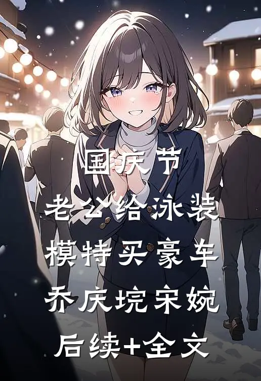 国庆节，老公给泳装模特买豪车乔庆垸宋婉后续+全文