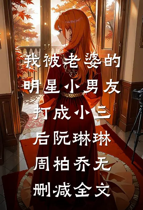 我被老婆的明星小男友打成小三后阮琳琳周柏乔无删减全文