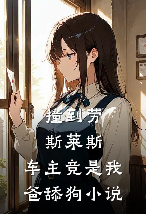 撞到劳斯莱斯，车主竟是我爸舔狗小说