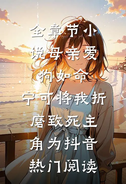 全章节小说母亲爱狗如命，宁可将我折磨致死主角为抖音热门阅读