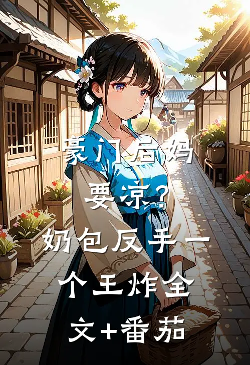 豪门后妈要凉？奶包反手一个王炸全文+番茄