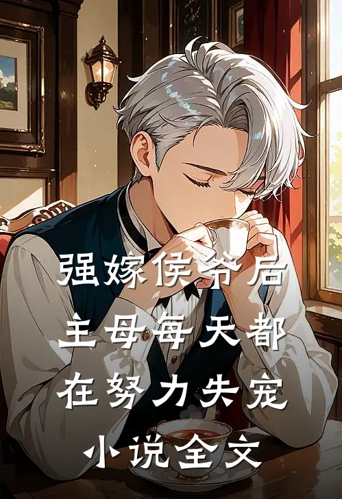 强嫁侯爷后，主母每天都在努力失宠小说全文