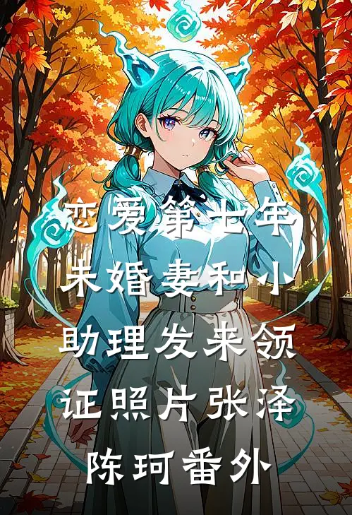 恋爱第七年，未婚妻和小助理发来领证照片张泽陈珂番外