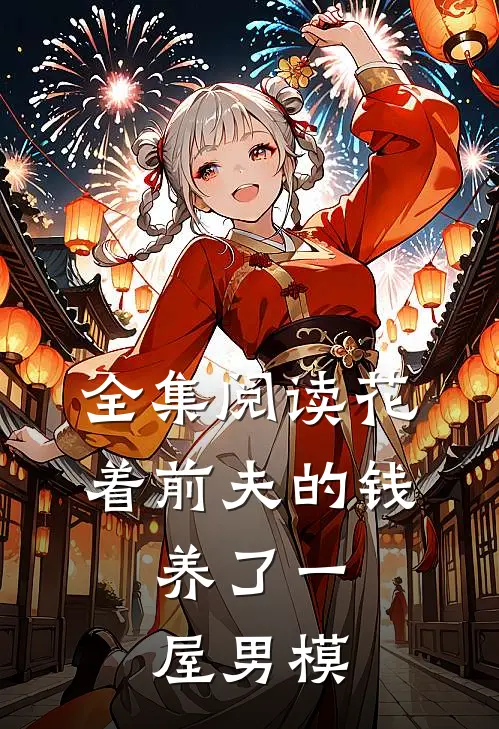 全集阅读花着前夫的钱，养了一屋男模