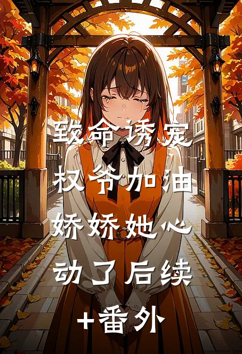 致命诱宠：权爷加油，娇娇她心动了后续+番外