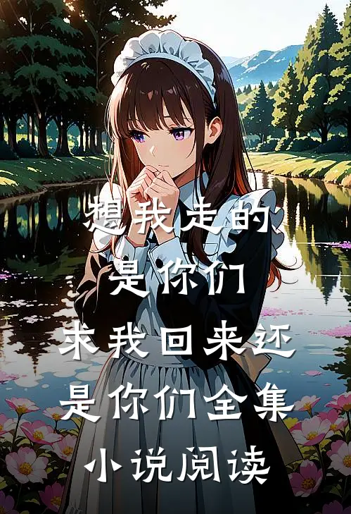 想我走的是你们，求我回来还是你们全集小说阅读