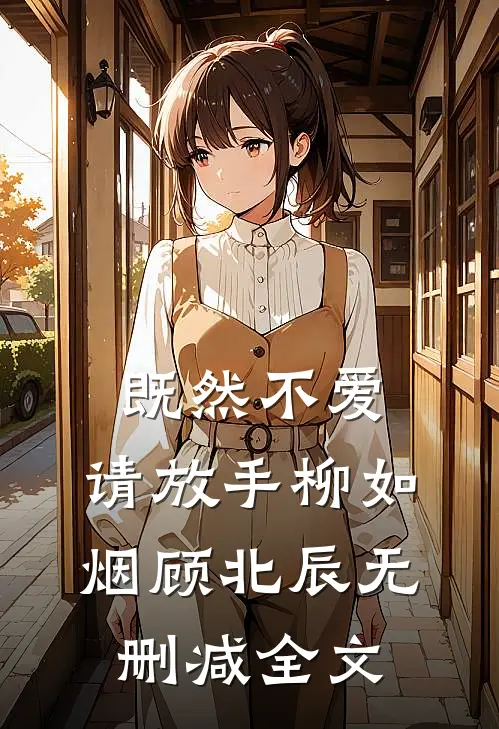 既然不爱，请放手柳如烟顾北辰无删减全文