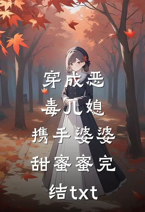 穿成恶毒儿媳，携手婆婆甜蜜蜜完结txt
