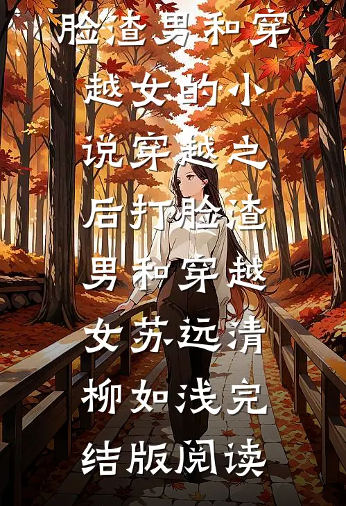 穿越之后打脸渣男和穿越女的小说穿越之后打脸渣男和穿越女苏远清柳如浅完结版阅读