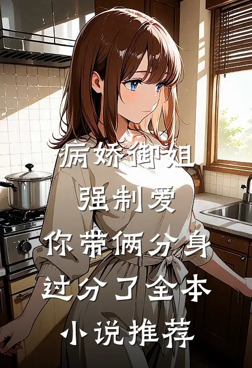 病娇御姐强制爱，你带俩分身过分了全本小说推荐