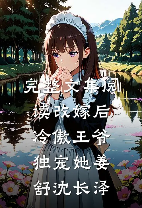 完整文集阅读改嫁后冷傲王爷独宠她姜舒沈长泽