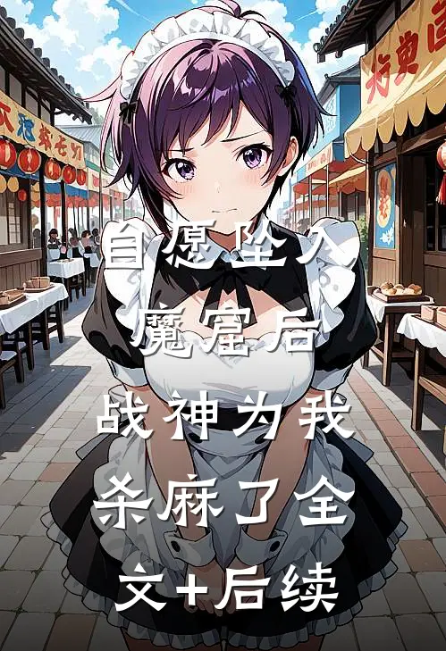 自愿坠入魔窟后，战神为我杀麻了全文+后续