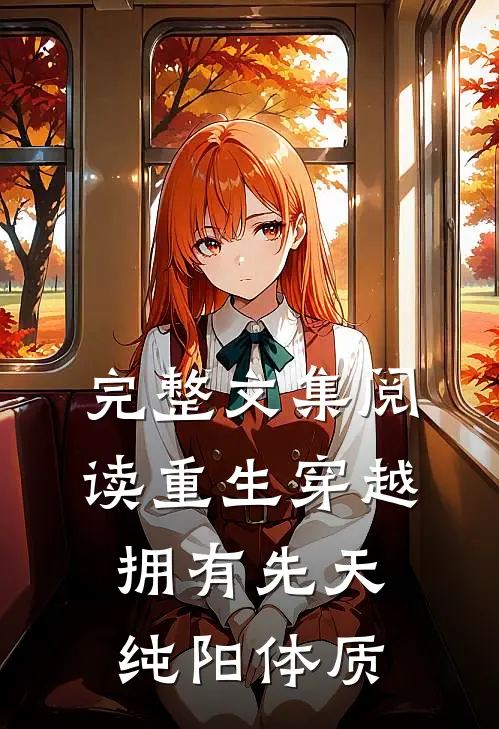 完整文集阅读重生穿越：拥有先天纯阳体质