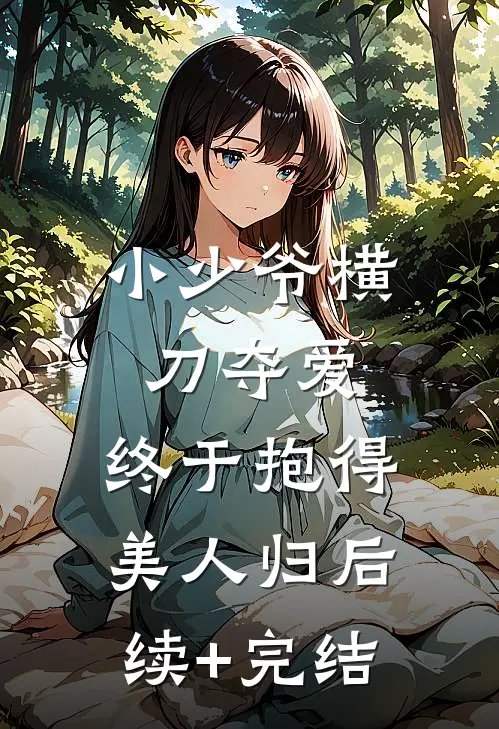 小少爷横刀夺爱，终于抱得美人归后续+完结