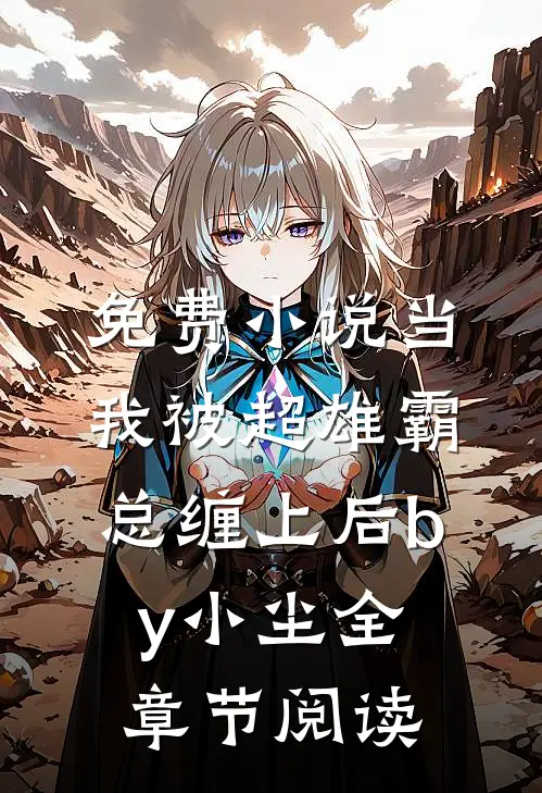 免费小说当我被超雄霸总缠上后by小尘全章节阅读