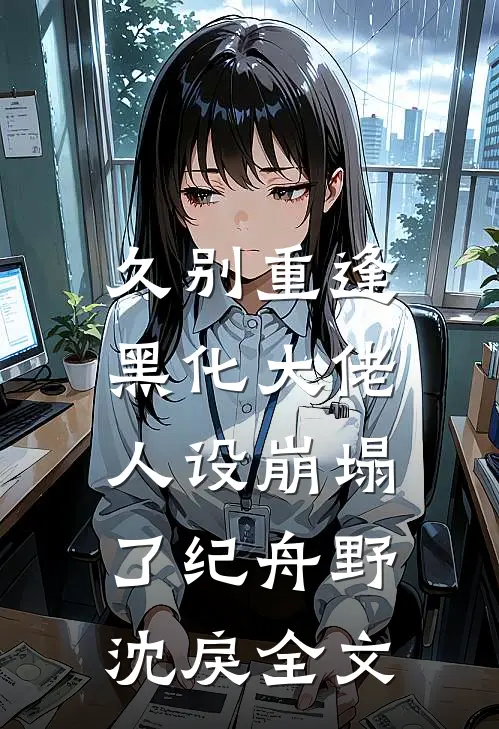 久别重逢：黑化大佬人设崩塌了纪舟野沈戾全文