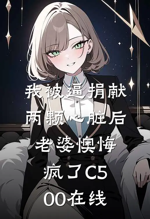 我被逼捐献两颗心脏后，老婆懊悔疯了C500在线