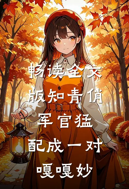 畅读全文版知青俏，军官猛，配成一对嘎嘎妙