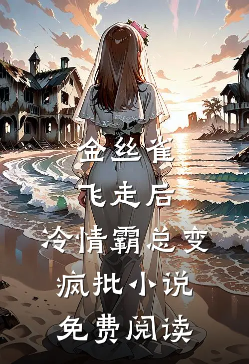 金丝雀飞走后，冷情霸总变疯批小说免费阅读