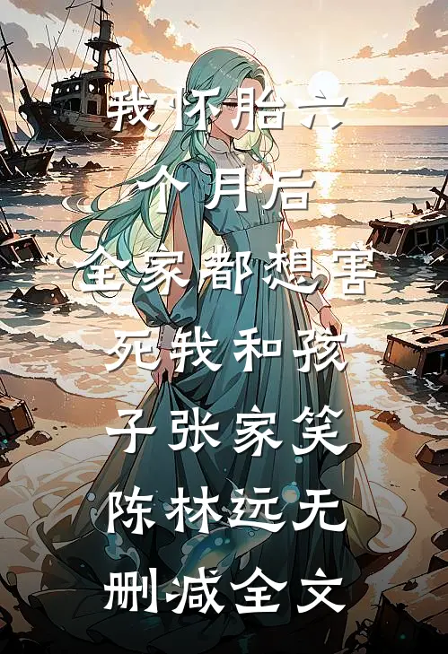 我怀胎六个月后，全家都想害死我和孩子张家笑陈林远无删减全文