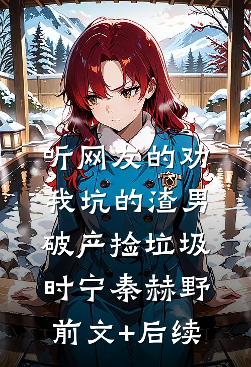 听网友的劝，我坑的渣男破产捡垃圾时宁秦赫野前文+后续
