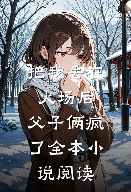 把我丢在火场后，父子俩疯了全本小说阅读