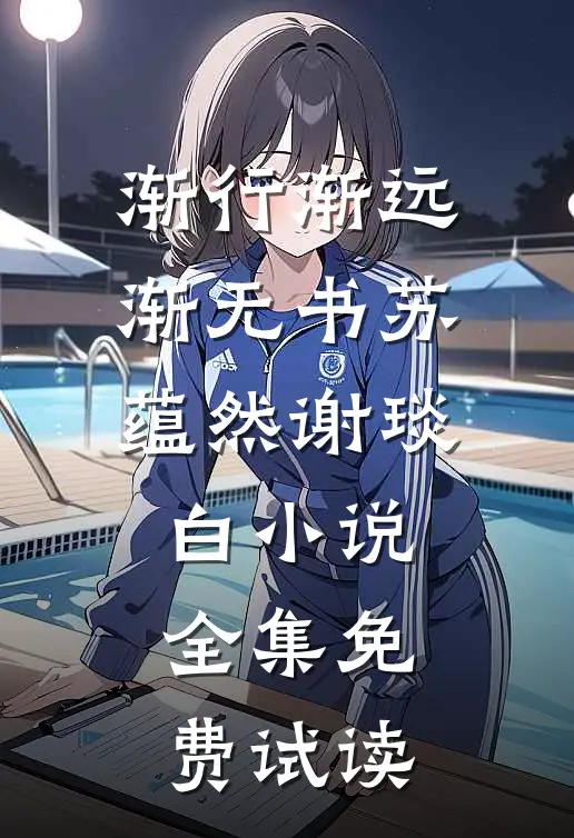 渐行渐远渐无书苏蕴然谢琰白小说全集免费试读