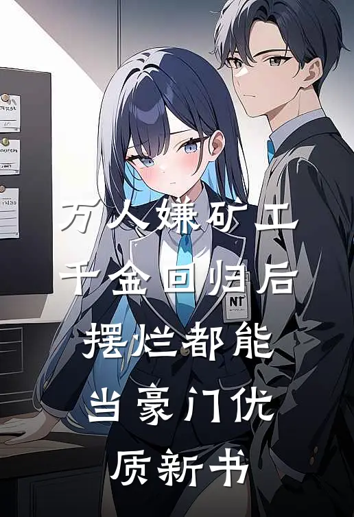 万人嫌矿工千金回归后，摆烂都能当豪门优质新书