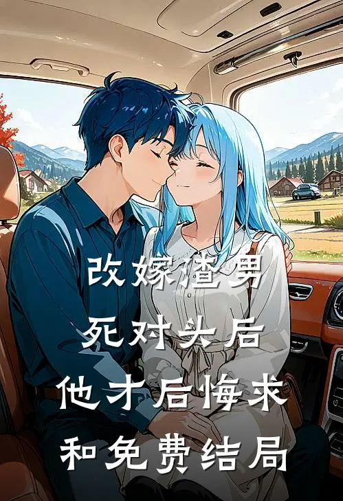 改嫁渣男死对头后，他才后悔求和免费结局