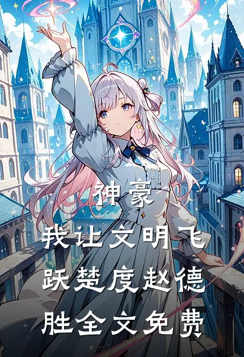 神豪：我让文明飞跃楚度赵德胜全文免费