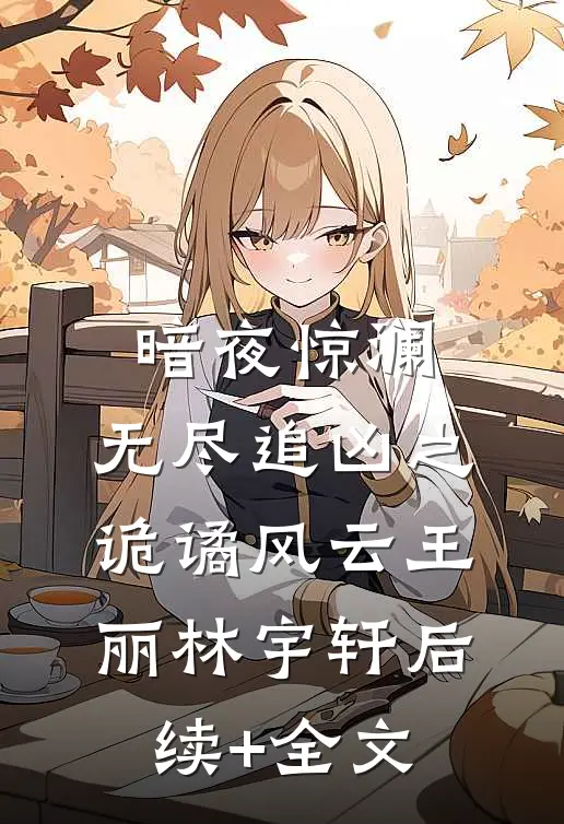 暗夜惊澜：无尽追凶之诡谲风云王丽林宇轩后续+全文
