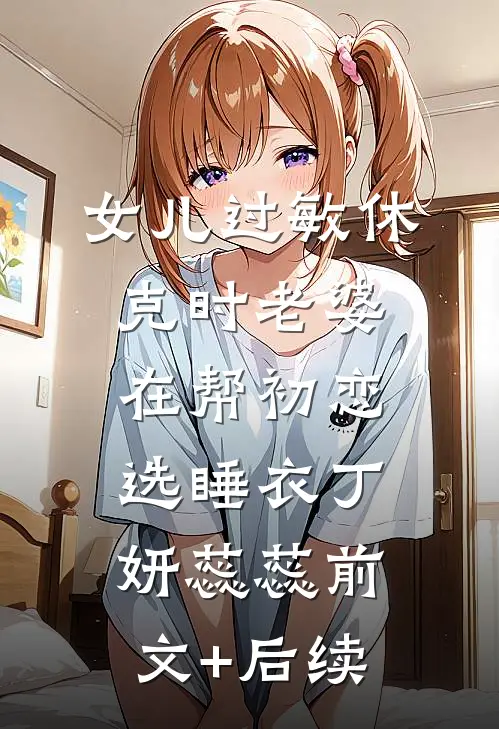 女儿过敏休克时老婆在帮初恋选睡衣丁妍蕊蕊前文+后续