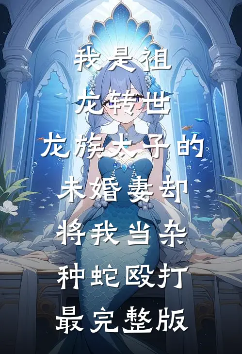 我是祖龙转世，龙族太子的未婚妻却将我当杂种蛇殴打最完整版