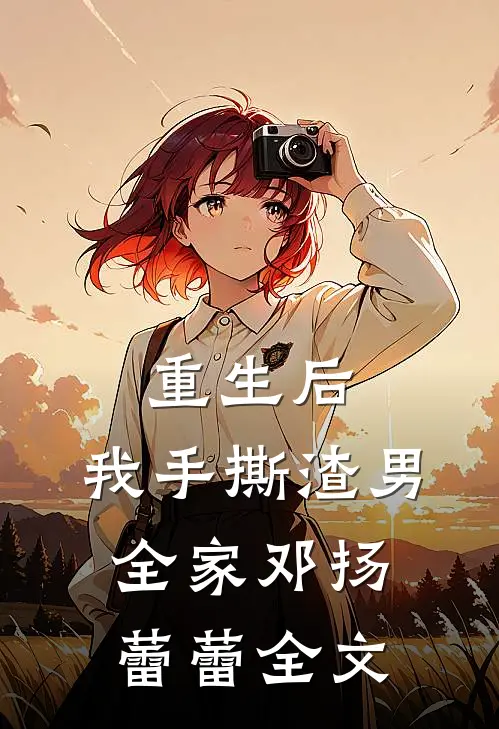 重生后，我手撕渣男全家邓扬蕾蕾全文