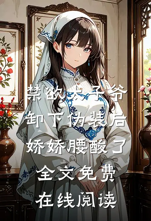 禁欲太子爷卸下伪装后，娇娇腰酸了全文免费在线阅读