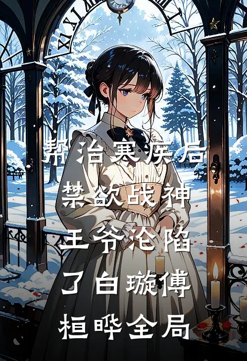 帮治寒疾后，禁欲战神王爷沦陷了白璇傅桓晔全局