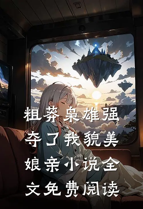 粗莽枭雄强夺了我貌美娘亲小说全文免费阅读