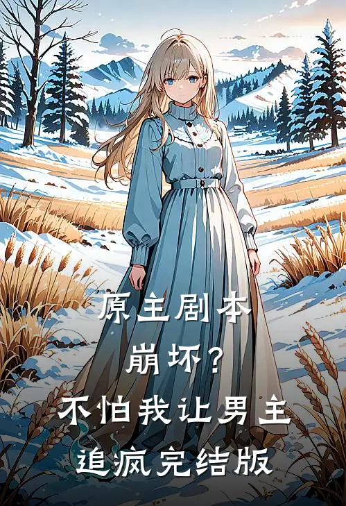 原主剧本崩坏？不怕，我让男主追疯完结版
