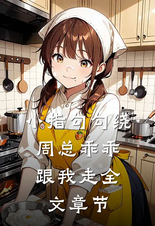 小指勾勾绕，周总乖乖跟我走全文章节