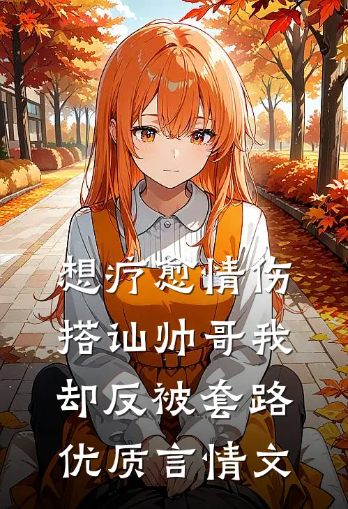 想疗愈情伤，搭讪帅哥我却反被套路优质言情文
