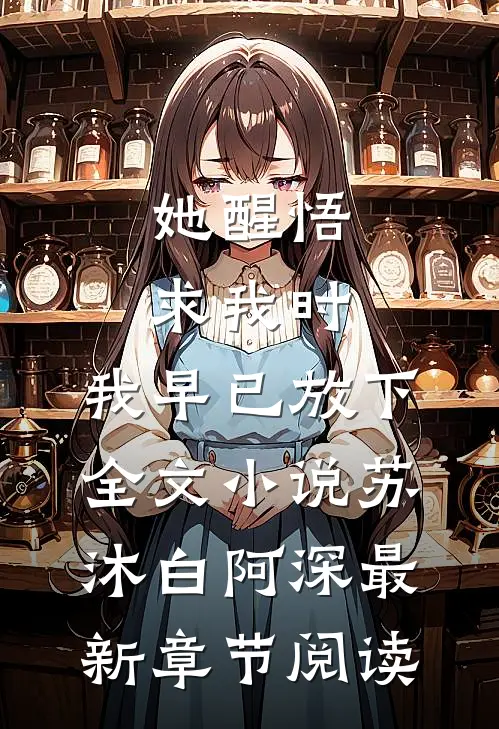 她醒悟求我时，我早已放下全文小说苏沐白阿深最新章节阅读