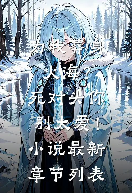 为我葬身火海？死对头你别太爱！小说最新章节列表