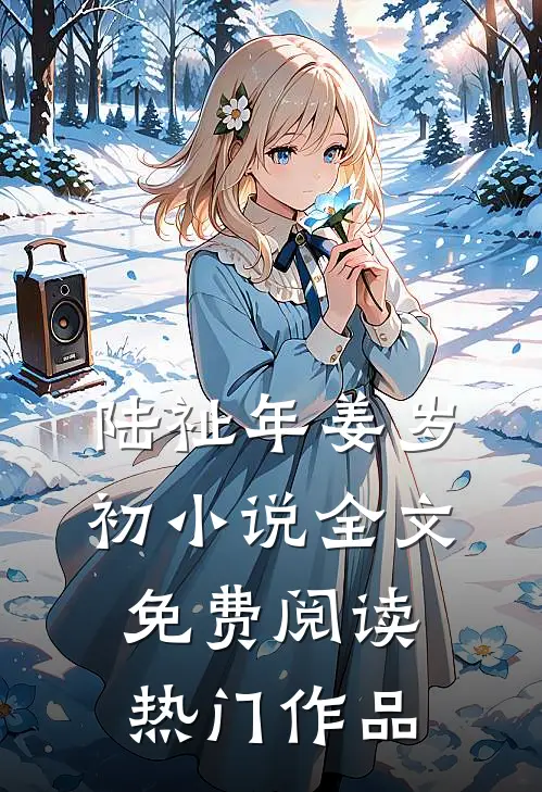 陆祉年姜岁初小说全文免费阅读热门作品