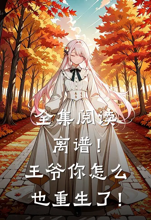 全集阅读离谱！王爷你怎么也重生了！