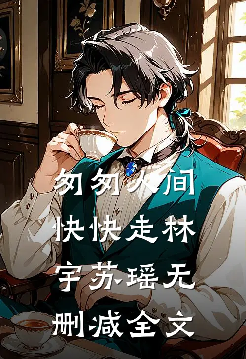 匆匆人间，快快走林宇苏瑶无删减全文