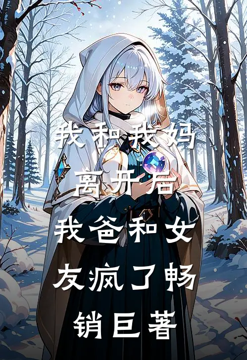 我和我妈离开后,我爸和女友疯了畅销巨著