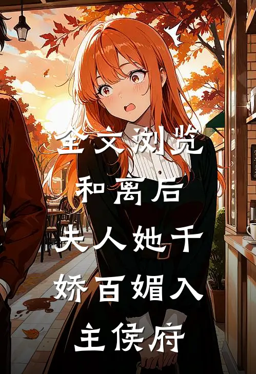 全文浏览和离后，夫人她千娇百媚入主侯府